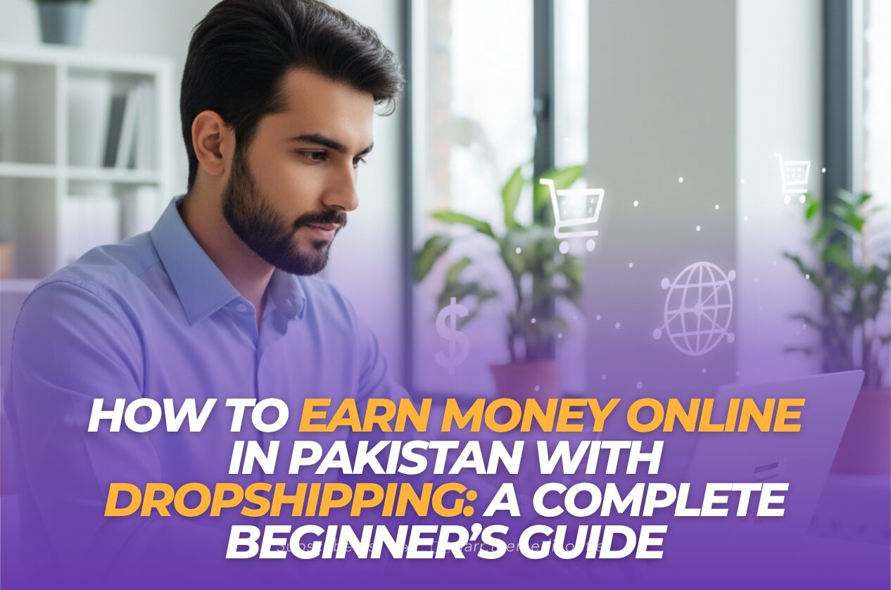 How to Earn Money Online in Pakistan with Dropshipping: A Complete Beginner’s Guide